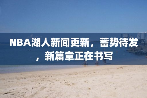 NBA湖人新聞更新，蓄勢(shì)待發(fā)，新篇章正在書寫