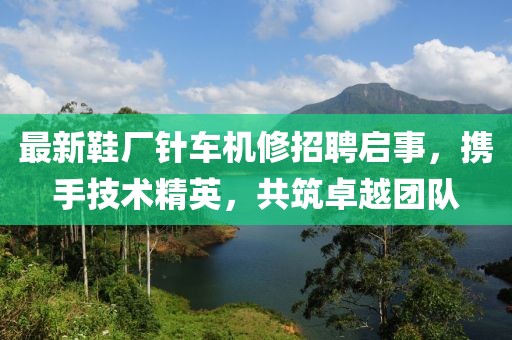 最新鞋廠針車(chē)機(jī)修招聘啟事，攜手技術(shù)精英，共筑卓越團(tuán)隊(duì)