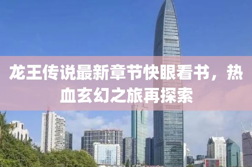 龍王傳說(shuō)最新章節(jié)快眼看書(shū)，熱血玄幻之旅再探索