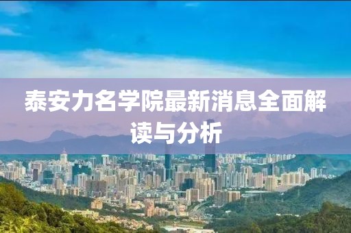 泰安力名學(xué)院最新消息全面解讀與分析