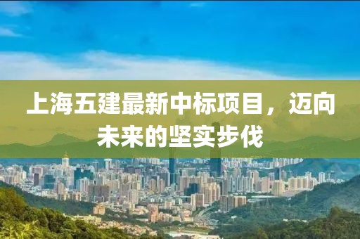上海五建最新中標(biāo)項(xiàng)目，邁向未來的堅(jiān)實(shí)步伐
