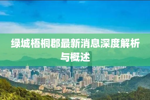 綠城梧桐郡最新消息深度解析與概述