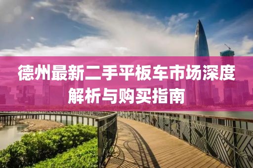 德州最新二手平板車市場深度解析與購買指南