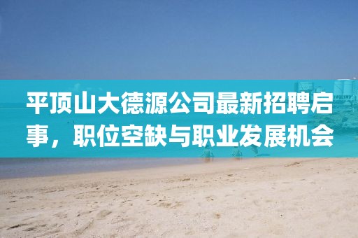 平頂山大德源公司最新招聘啟事，職位空缺與職業(yè)發(fā)展機會