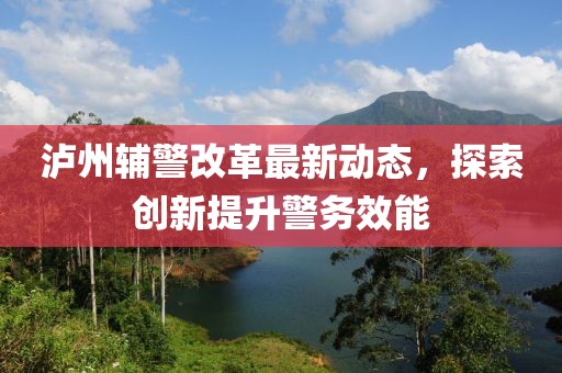 瀘州輔警改革最新動態(tài)，探索創(chuàng)新提升警務(wù)效能