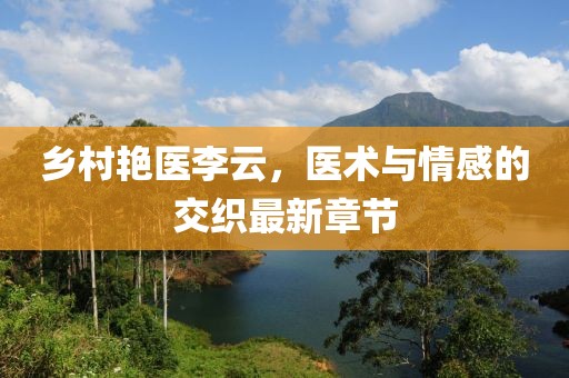 鄉(xiāng)村艷醫(yī)李云，醫(yī)術(shù)與情感的交織最新章節(jié)