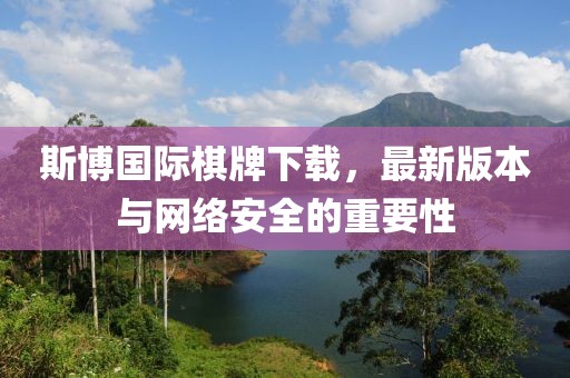 斯博國際棋牌下載，最新版本與網(wǎng)絡(luò)安全的重要性