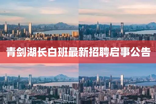 青劍湖長(zhǎng)白班最新招聘啟事公告