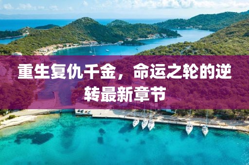 重生復(fù)仇千金，命運(yùn)之輪的逆轉(zhuǎn)最新章節(jié)