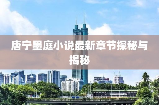 唐寧墨庭小說(shuō)最新章節(jié)探秘與揭秘