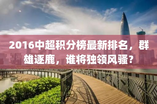 2016中超積分榜最新排名，群雄逐鹿，誰將獨領(lǐng)風騷？