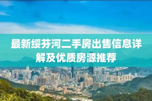 最新綏芬河二手房出售信息詳解及優(yōu)質(zhì)房源推薦