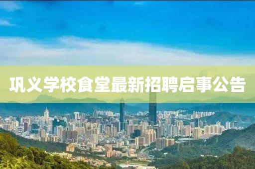 鞏義學(xué)校食堂最新招聘啟事公告