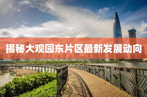 揭秘大觀園東片區(qū)最新發(fā)展動(dòng)向