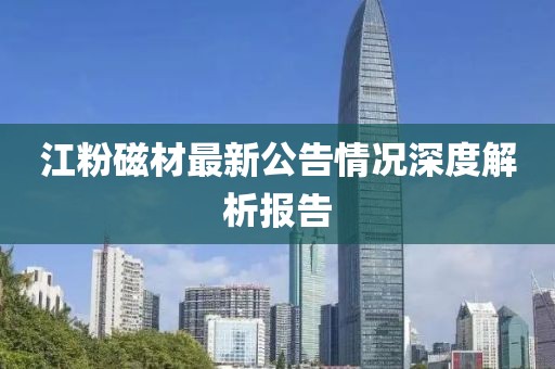 江粉磁材最新公告情況深度解析報(bào)告