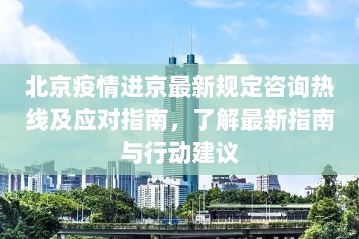 北京疫情進(jìn)京最新規(guī)定咨詢熱線及應(yīng)對指南，了解最新指南與行動建議